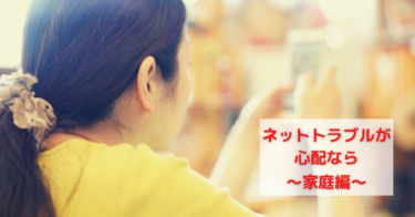 ネットトラブルが心配なら？ 〜家庭編〜
