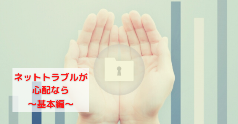 ネットトラブルが心配なら？　〜基本編〜